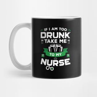 If I'm Too Drunk Take Me To My Nurse St Patricks Day Mug